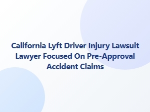 California Lyft Driver Injury Lawyer for Pre-Approval Claims